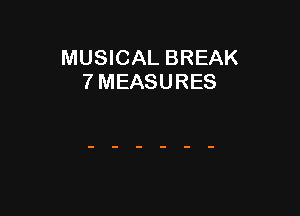 MUSICAL BREAK
7 MEASURES