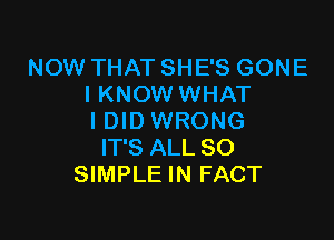 NOW THAT SHE'S GONE
I KNOW WHAT

I DID WRONG
IT'S ALL 80
SIMPLE IN FACT