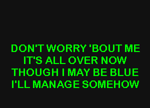 DON'T WORRY'BOUT ME
IT'S ALL OVER NOW
THOUGH I MAY BE BLUE
I'LL MANAGE SOMEHOW