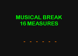 MUSICAL BREAK
16 MEASURES