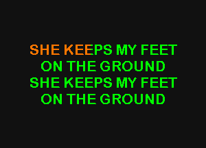 SHE KEEPS MY FEET
ON THE GROUND
SHE KEEPS MY FEET
ON THEGROUND

g