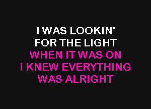 IWAS LOOKIN'
FOR THE LIGHT