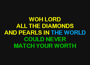 WOH LORD
ALL THE DIAMONDS

AND PEARLS IN THE WORLD