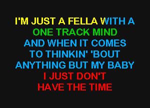 I'M JUST A FELLA WITH A

AND WHEN IT COMES
TO THINKIN' 'BOUT
ANYTHING BUT MY BABY