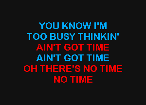 YOU KNOW I'M
T00 BUSY THINKIN'

AIN'T GOT TIME