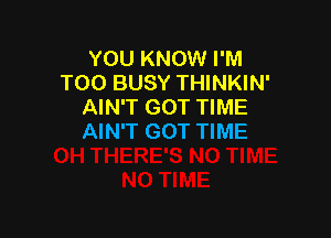 YOU KNOW I'M
TOO BUSY THINKIN'
AIN'T GOT TIME

AIN'T GOT TIME