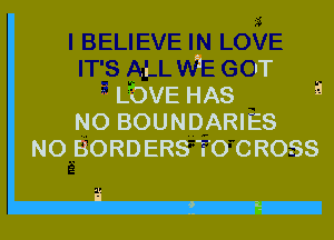 .I 1 'T
LbVE HAS a
N0 BOUNDARIES

N0 BORDERS T0 CROSS