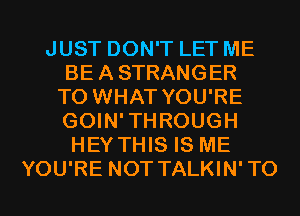 JUST DON'T LET ME
BEASTRANGER
T0 WHAT YOU'RE
GOIN'THROUGH
HEY THIS IS ME
YOU'RE NOT TALKIN'TO