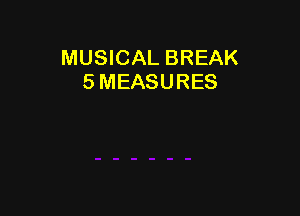 MUSICAL BREAK
5 MEASURES