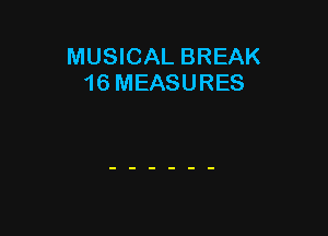 MUSICAL BREAK
16 MEASURES