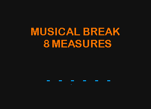 MUSICAL BREAK
8 MEASURES