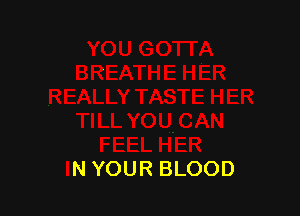 TILL YOU CAN
FEEL HER
IN YOUR BLOOD