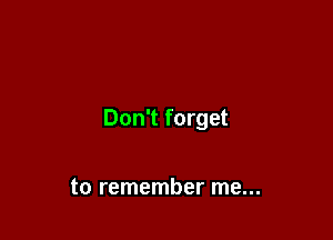 Don't forget

to remember me...