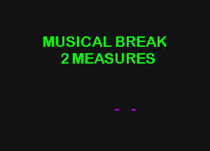 MUSICAL BREAK
2 MEASURES