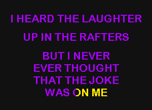 NEVER
EVER THOUGHT
THAT THE JOKE
WAS ON ME