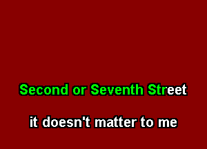 Second or Seventh Street

it doesn't matter to me
