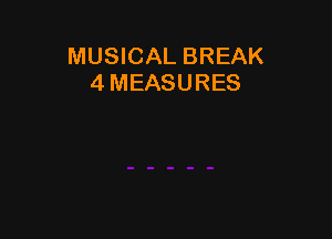 MUSICAL BREAK
4 MEASURES