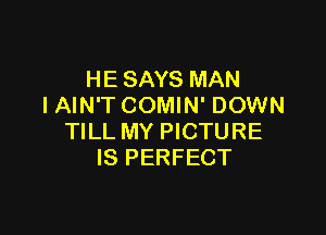 HE SAYS MAN
IAIN'T COMIN' DOWN

TILL MY PICTURE
IS PERFECT