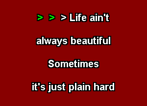 i? ? Life ain't
always beautiful

Sometimes

it's just plain hard