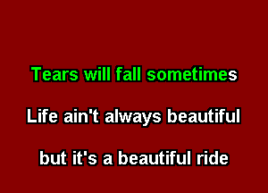 Tears will fall sometimes

Life ain't always beautiful

but it's a beautiful ride
