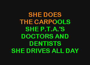 SHE DOES
THE CARPOOLS
SHE P.T.A.'S

DOCTORS AND
DENTISTS
SHE DRIVES ALL DAY