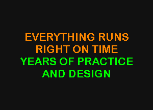 EVERYTHING RUNS
RIGHT ON TIME

YEARS OF PRACTICE
AND DESIGN