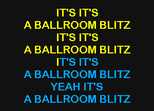 IT'S IT'S

A BALLROOM BLITZ
IT'S IT'S

A BALLROOM BLITZ
IT'S IT'S

A BALLROOM BLITZ

YEAH IT'S
A BALLROOM BLITZ