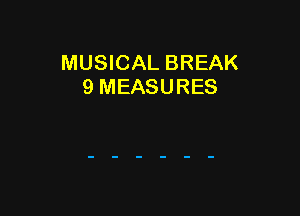 MUSICAL BREAK
9 MEASURES