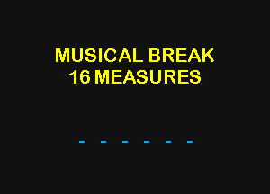 MUSICAL BREAK
16 MEASURES