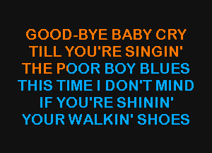 GOOD-BYE BABY CRY
TILL YOU'RE SINGIN'
THE POOR BOY BLU ES
THIS TIME I DON'T MIND
IFYOU'RE SHININ'
YOURWALKIN' SHOES
