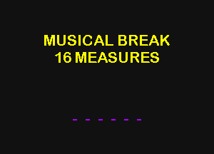 MUSICAL BREAK
16 MEASURES