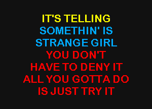 IT'S TELLING
SOMETHIN' IS
STRANGE GIRL