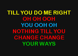 TILL YOU DO ME RIGHT

YOU OOH OH