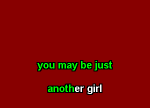 you may be just

another girl
