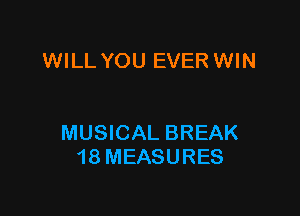 WILL YOU EVER WIN

MUSICAL BREAK
18 MEASURES