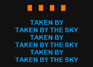 DUDE

TAKEN BY
TAKEN BY THE SKY
TAKEN BY
TAKEN BY THE SKY

TAKEN BY
TAKEN BY THE SKY l