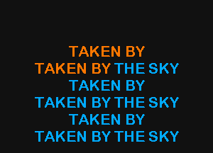 TAKEN BY
TAKEN BY THE SKY
TAKEN BY
TAKEN BY THE SKY

TAKEN BY
TAKEN BY THE SKY l