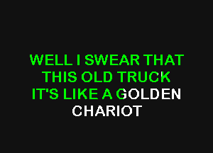 WELL I SWEAR THAT

THIS OLD TRUCK
IT'S LIKE A GOLDEN
CHARIOT