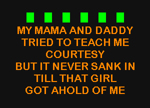 El El El El El El
MY MAMA AND DAD DY

TRIED TO TEACH ME
COURTESY
BUT IT NEVER SANK IN
TILL THATGIRL
GOT AHOLD OF ME