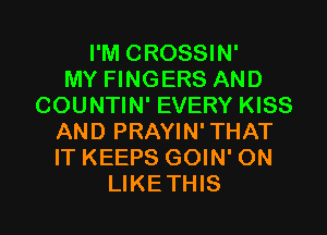 I'M CROSSIN'

MY FINGERS AND
COUNTIN' EVERY KISS
AND PRAYIN' THAT
IT KEEPS GOIN' ON

LIKETHIS l