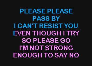 PLEASE PLEASE
PASS BY
ICAN'T RESIST YOU
EVEN THOUGH ITRY
SO PLEASE GO
I'M NOT STRONG
ENOUGH TO SAY NO