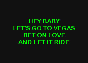 HEY BABY
LET'S GO TO VEGAS

BET ON LOVE
AND LET IT RIDE
