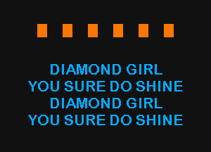 EIUEIDEIEI

DIAMOND GIRL
YOU SURE DO SHINE
DIAMOND GIRL

YOU SURE DO SHINE l