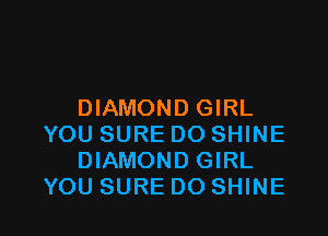 DIAMOND GIRL

YOU SURE DO SHINE
DIAMOND GIRL
YOU SURE DO SHINE