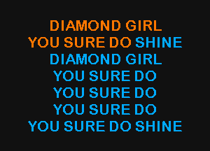 DIAMOND GIRL
YOU SURE DO SHINE
DIAMOND GIRL
YOU SURE DO
YOU SURE DO
YOU SURE DO

YOU SURE DO SHINE l