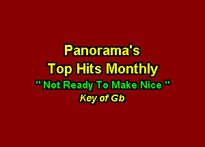 Panorama's
Top Hits Monthly

 Not Ready To Make Nice 
Key obe