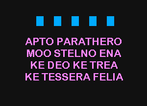 DDDDU

APTO PARATHERO
MOO STELNO ENA
KE DEO KE TREA
KE TESSERA FELIA

g