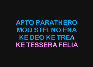 APTO PARATHERO
MOO STELNO ENA
KE DEO KE TREA
KE TESSERA FELIA

g