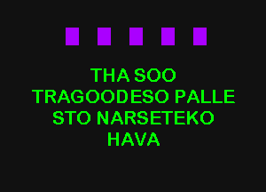 THA SOO

TRAGOODESO PALLE
STO NARSETEKO
HAVA