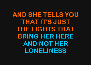 AND SHETELLS YOU
THAT IT'S JUST
THE LIGHTS THAT
BRING HER HERE
AND NOT HER

LONELINESS l